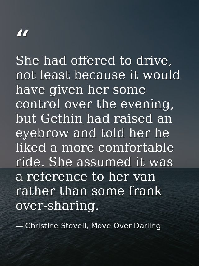She had offered to drive, not least because it would have given her some control over the evening, but Gethin had raised — Christine Stovell, Move Over Darling