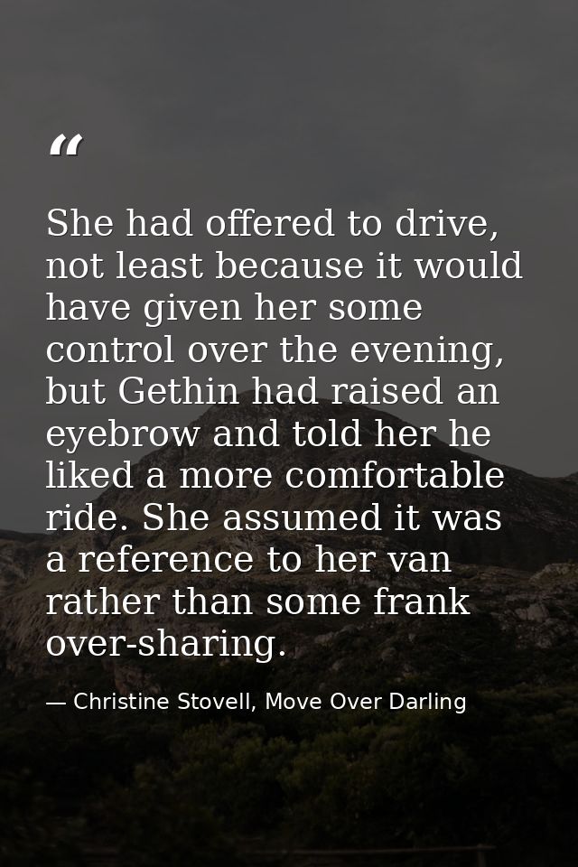She had offered to drive, not least because it would have given her some control over the evening, but Gethin had raised — Christine Stovell, Move Over Darling