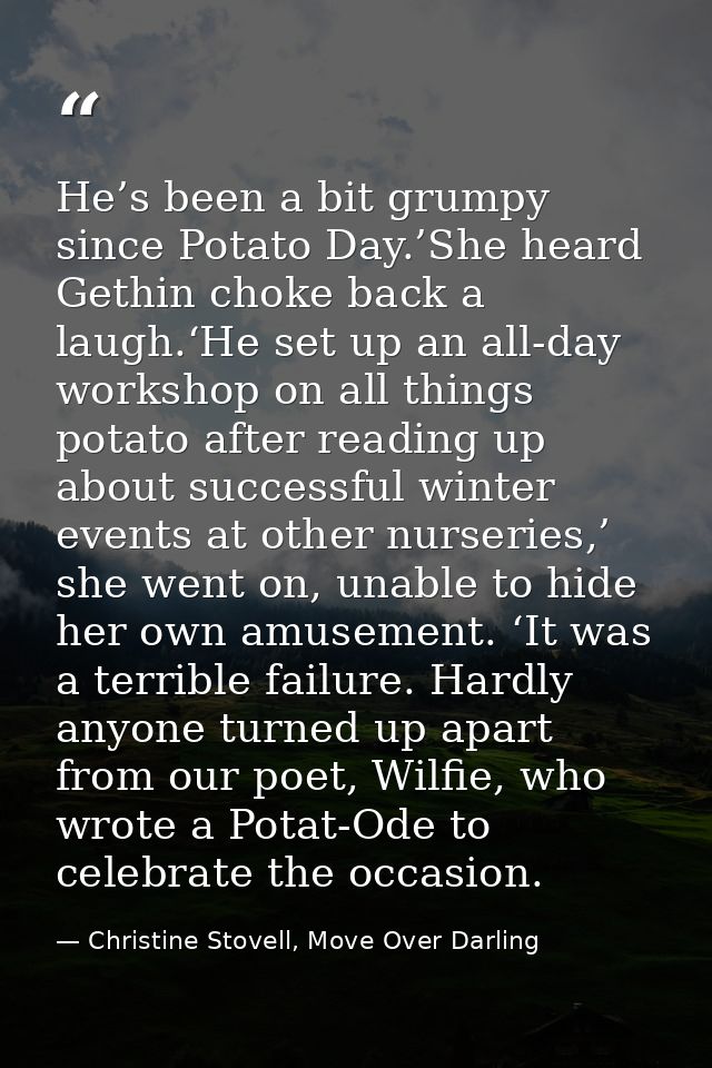 He’s been a bit grumpy since Potato Day.’She heard Gethin choke back a laugh.‘He set up an all-day workshop on all thing — Christine Stovell, Move Over Darling