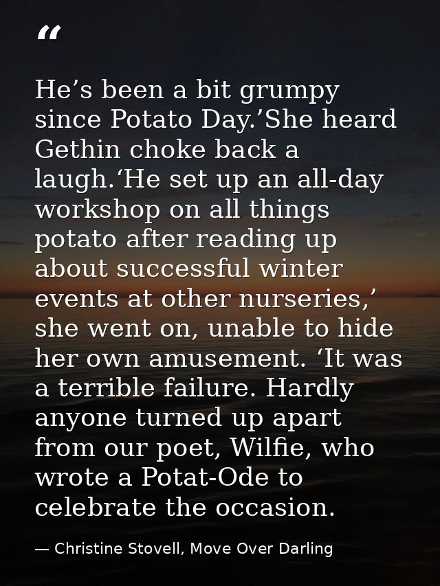 He’s been a bit grumpy since Potato Day.’She heard Gethin choke back a laugh.‘He set up an all-day workshop on all thing — Christine Stovell, Move Over Darling