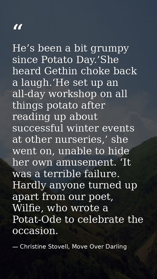 He’s been a bit grumpy since Potato Day.’She heard Gethin choke back a laugh.‘He set up an all-day workshop on all thing — Christine Stovell, Move Over Darling