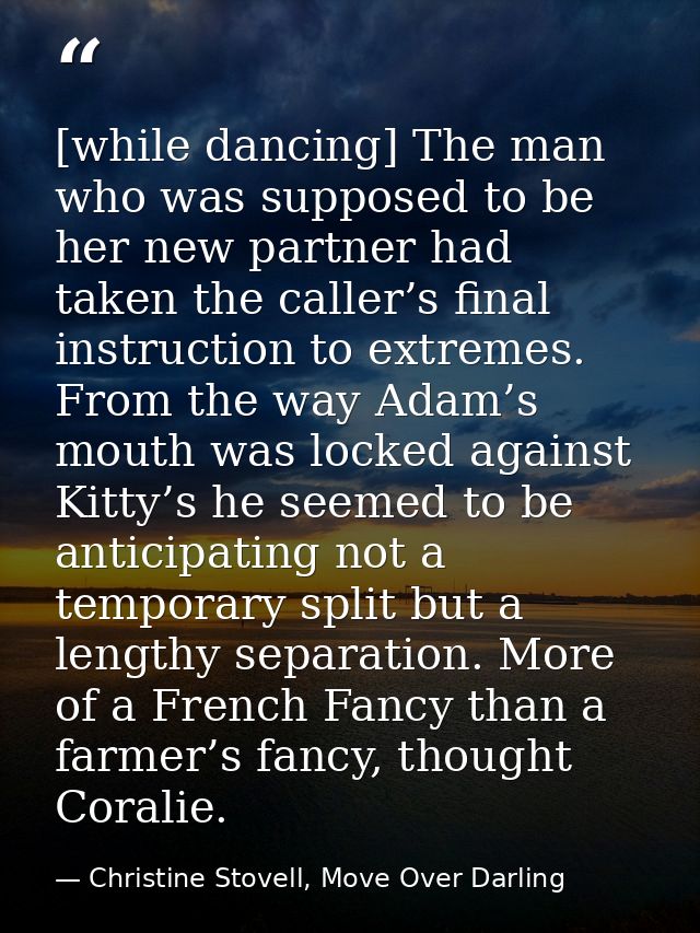 [while dancing] The man who was supposed to be her new partner had taken the caller’s final instruction to extremes. Fro — Christine Stovell, Move Over Darling