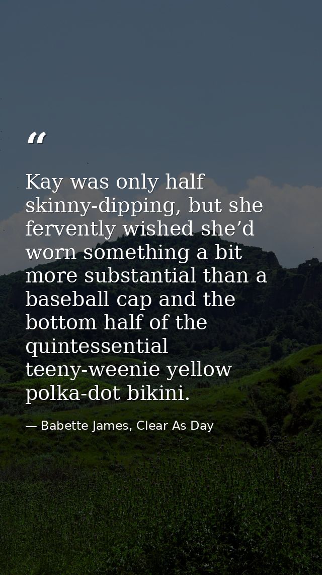 Kay was only half skinny-dipping, but she fervently wished she’d worn something a bit more substantial than a baseball c — Babette James, Clear As Day