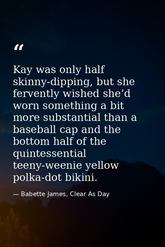 Kay was only half skinny-dipping, but she fervently wished she’d worn something a bit more substantial than a baseball c — Babette James, Clear As Day