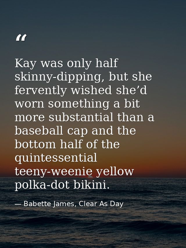 Kay was only half skinny-dipping, but she fervently wished she’d worn something a bit more substantial than a baseball c — Babette James, Clear As Day