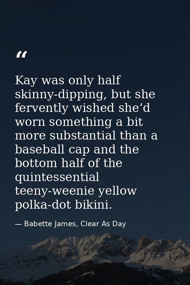 Kay was only half skinny-dipping, but she fervently wished she’d worn something a bit more substantial than a baseball c — Babette James, Clear As Day
