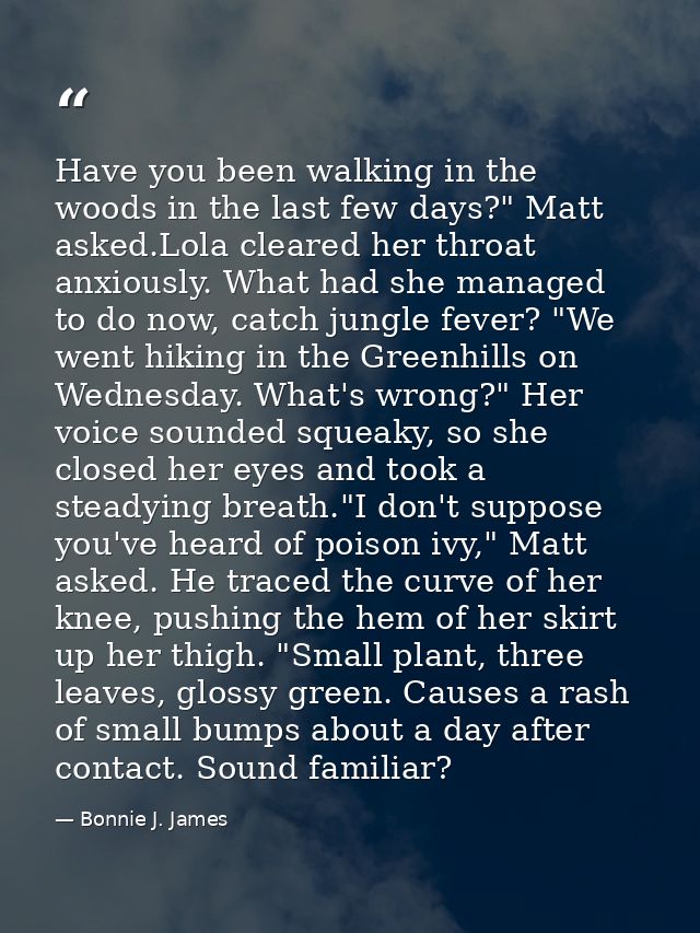 Have you been walking in the woods in the last few days?" Matt asked.Lola cleared her throat anxiously. What had she man — Bonnie J. James