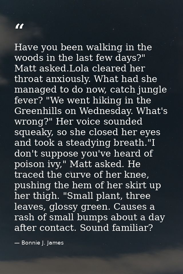 Have you been walking in the woods in the last few days?" Matt asked.Lola cleared her throat anxiously. What had she man — Bonnie J. James