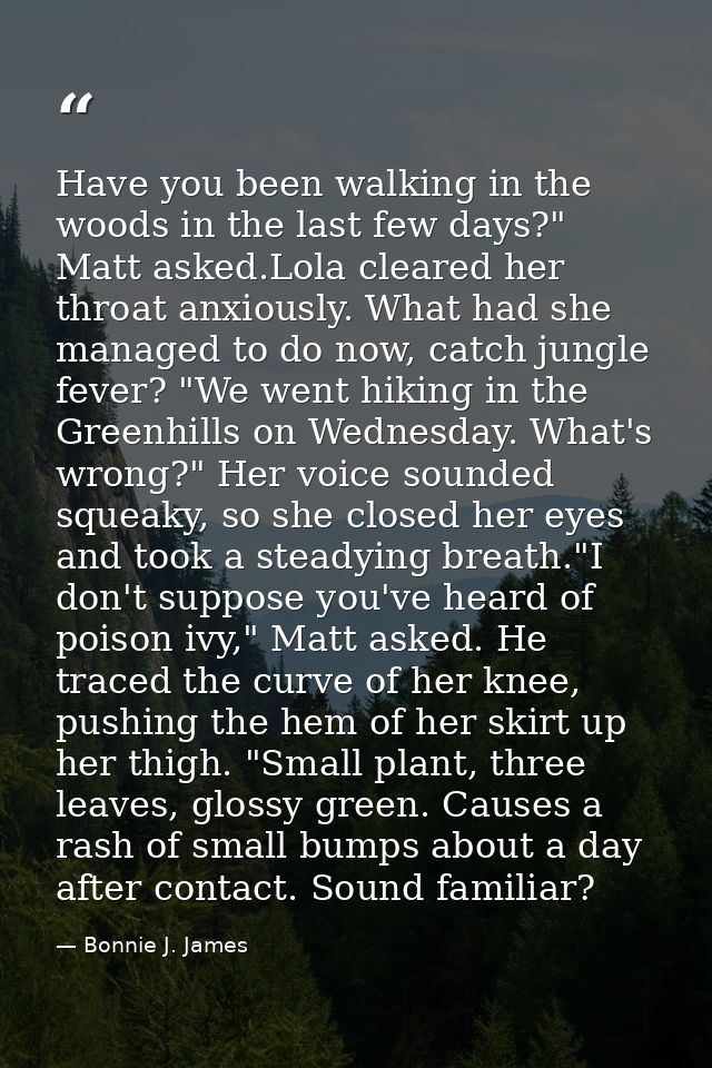 Have you been walking in the woods in the last few days?" Matt asked.Lola cleared her throat anxiously. What had she man — Bonnie J. James