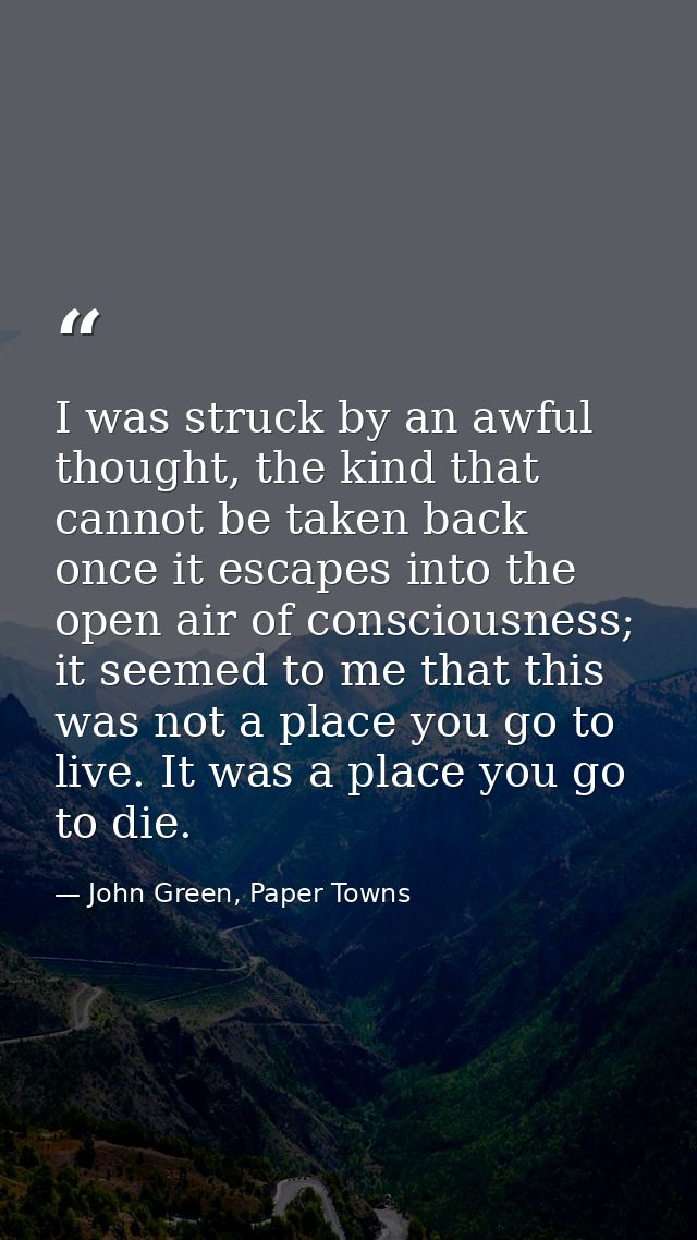 I was struck by an awful thought, the kind that cannot be taken back once it escapes into the open air of consciousness; — John Green, Paper Towns
