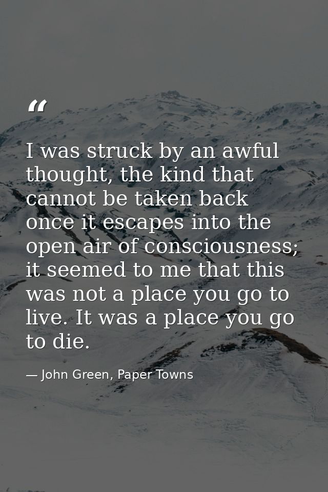 I was struck by an awful thought, the kind that cannot be taken back once it escapes into the open air of consciousness; — John Green, Paper Towns