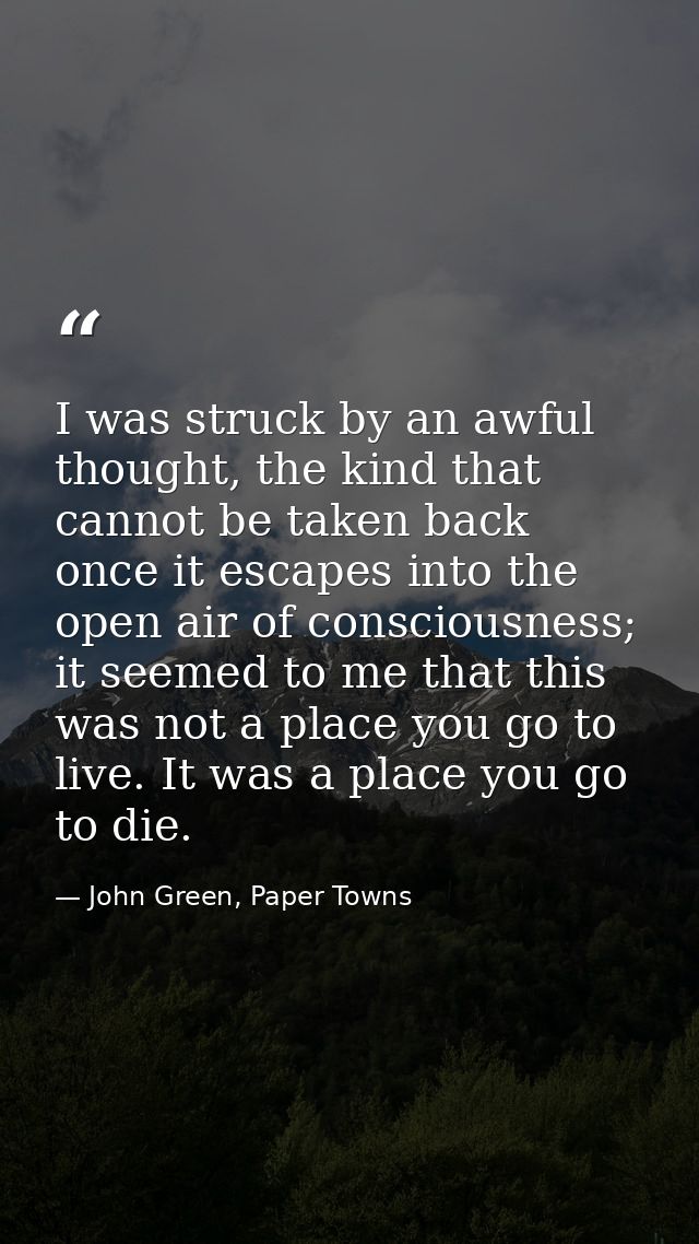 I was struck by an awful thought, the kind that cannot be taken back once it escapes into the open air of consciousness; — John Green, Paper Towns
