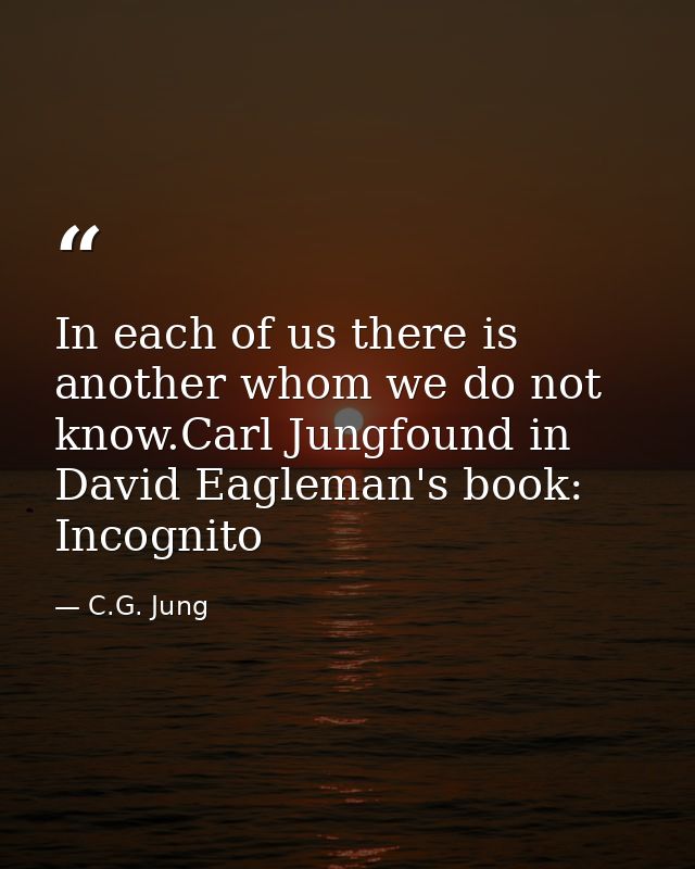 In each of us there is another whom we do not know.Carl Jungfound in David Eagleman's book: Incognito — C.G. Jung