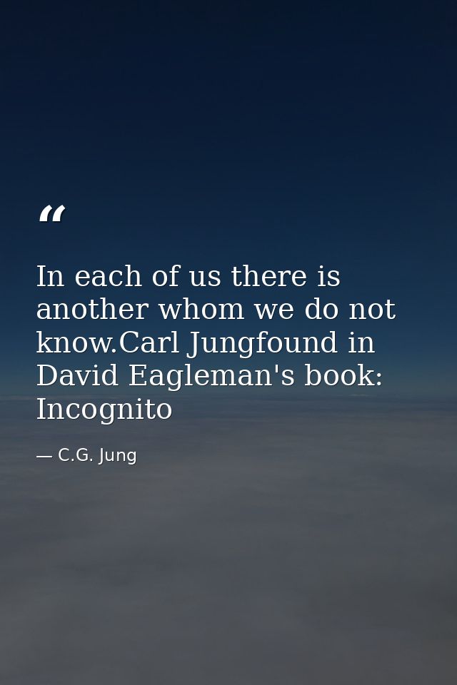 In each of us there is another whom we do not know.Carl Jungfound in David Eagleman's book: Incognito — C.G. Jung