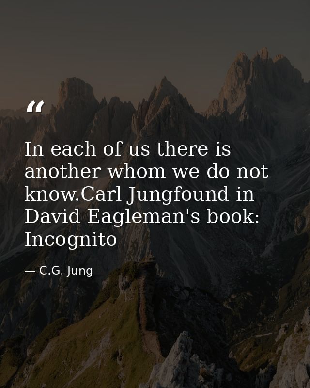 In each of us there is another whom we do not know.Carl Jungfound in David Eagleman's book: Incognito — C.G. Jung