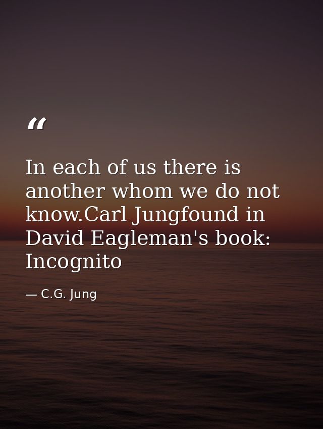 In each of us there is another whom we do not know.Carl Jungfound in David Eagleman's book: Incognito — C.G. Jung