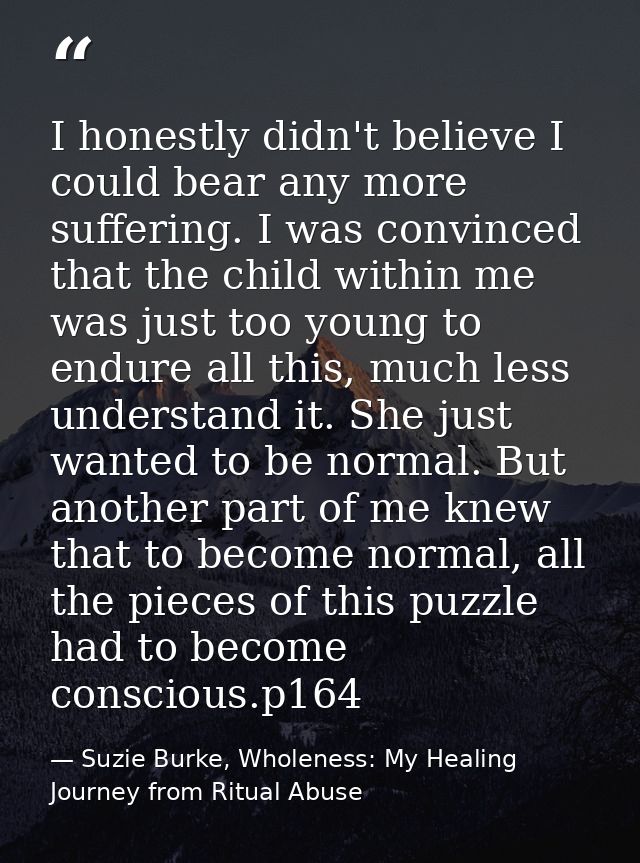 I honestly didn't believe I could bear any more suffering. I was convinced that the child within me was just too young t — Suzie Burke, Wholeness: My Healing Journey from Ritual Abuse