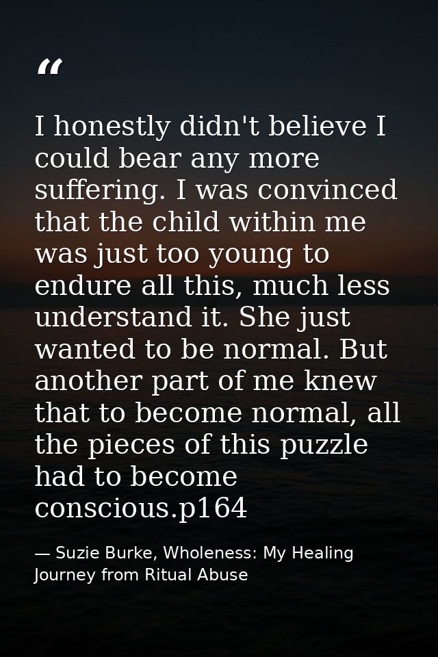 I honestly didn't believe I could bear any more suffering. I was convinced that the child within me was just too young t — Suzie Burke, Wholeness: My Healing Journey from Ritual Abuse