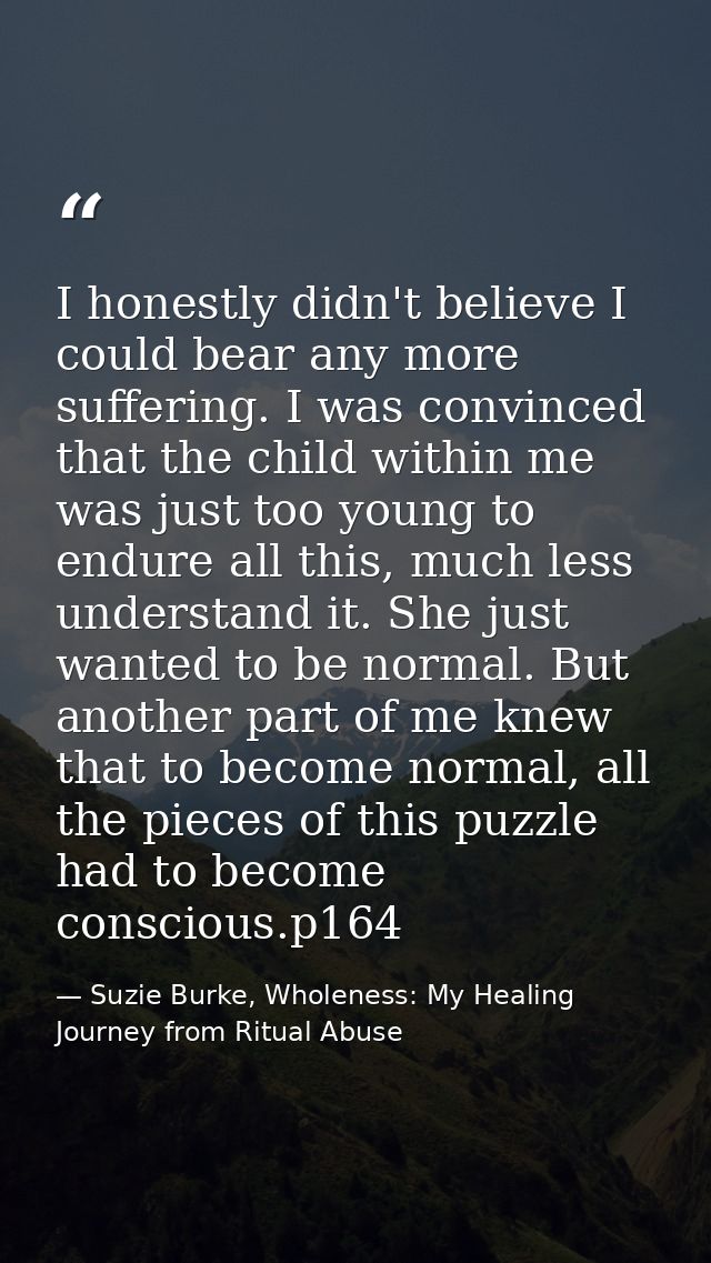 I honestly didn't believe I could bear any more suffering. I was convinced that the child within me was just too young t — Suzie Burke, Wholeness: My Healing Journey from Ritual Abuse