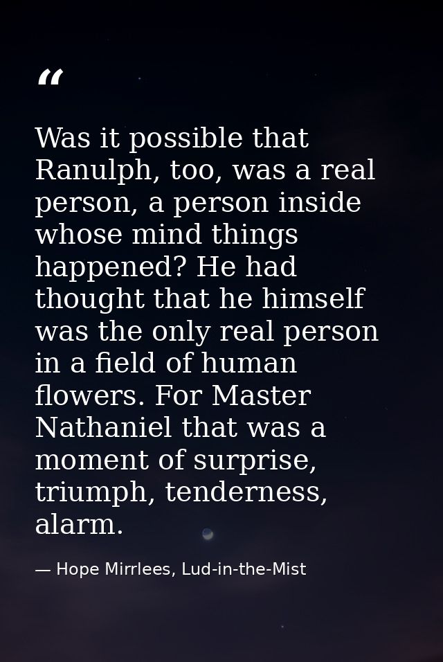 Was it possible that Ranulph, too, was a real person, a person inside whose mind things happened? He had thought that he — Hope Mirrlees, Lud-in-the-Mist