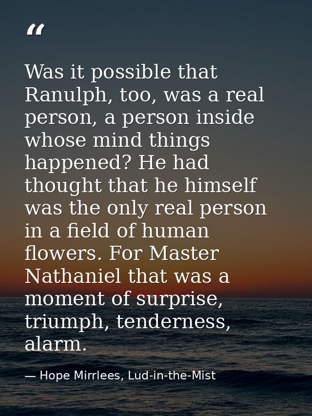 Was it possible that Ranulph, too, was a real person, a person inside whose mind things happened? He had thought that he — Hope Mirrlees, Lud-in-the-Mist
