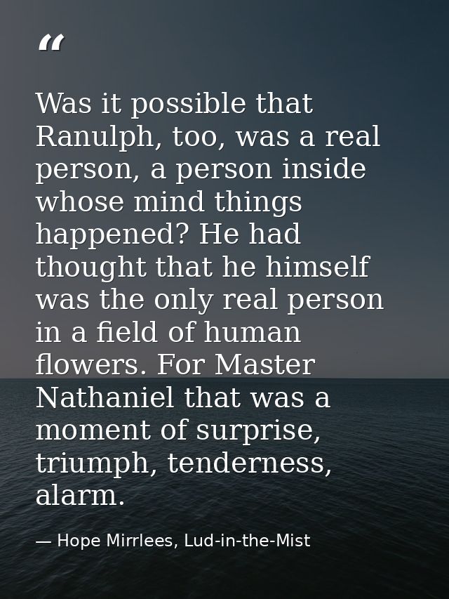 Was it possible that Ranulph, too, was a real person, a person inside whose mind things happened? He had thought that he — Hope Mirrlees, Lud-in-the-Mist