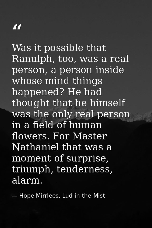 Was it possible that Ranulph, too, was a real person, a person inside whose mind things happened? He had thought that he — Hope Mirrlees, Lud-in-the-Mist