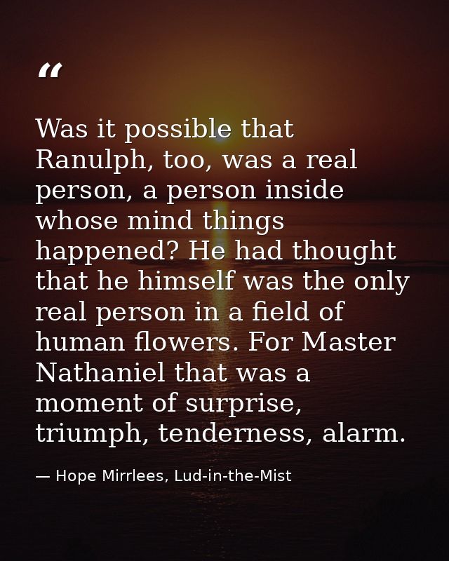Was it possible that Ranulph, too, was a real person, a person inside whose mind things happened? He had thought that he — Hope Mirrlees, Lud-in-the-Mist