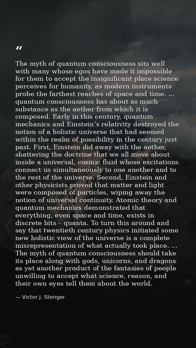 The myth of quantum consciousness sits well with many whose egos have made it impossible for them to accept the insignif — Victor J. Stenger