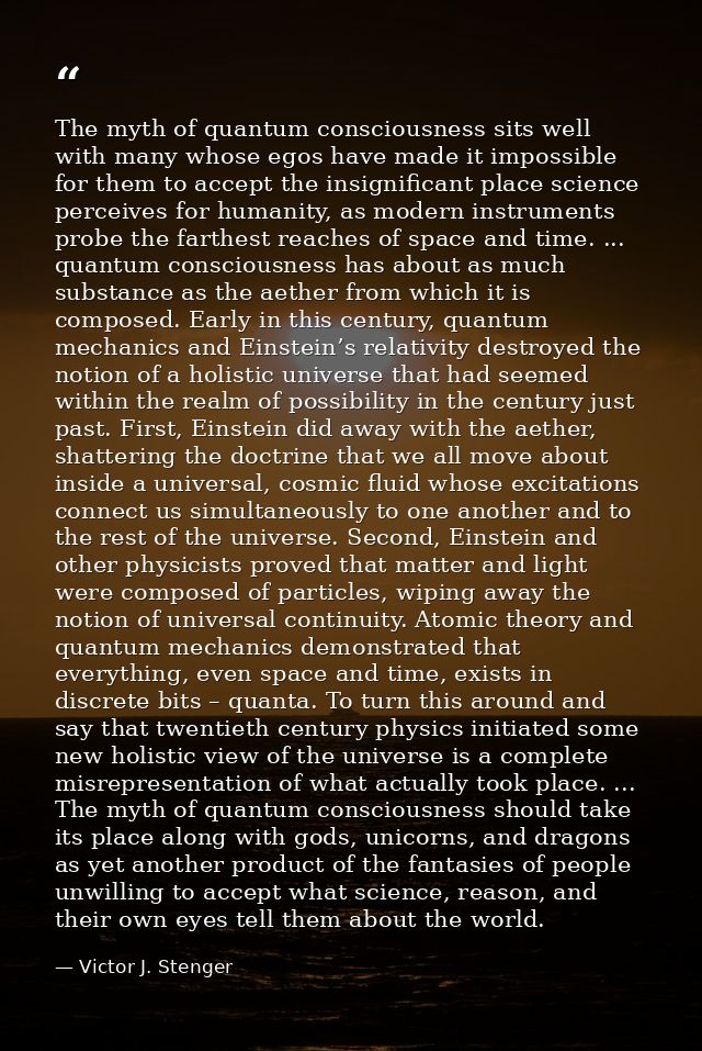 The myth of quantum consciousness sits well with many whose egos have made it impossible for them to accept the insignif — Victor J. Stenger