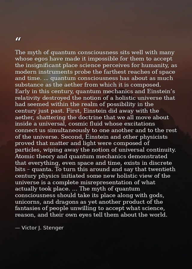 The myth of quantum consciousness sits well with many whose egos have made it impossible for them to accept the insignif — Victor J. Stenger