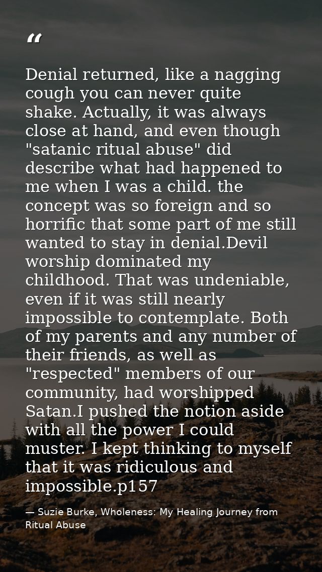 Denial returned, like a nagging cough you can never quite shake. Actually, it was always close at hand, and even though  — Suzie Burke, Wholeness: My Healing Journey from Ritual Abuse