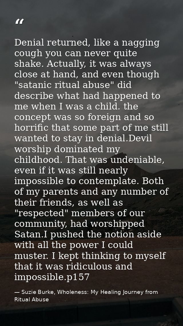 Denial returned, like a nagging cough you can never quite shake. Actually, it was always close at hand, and even though  — Suzie Burke, Wholeness: My Healing Journey from Ritual Abuse