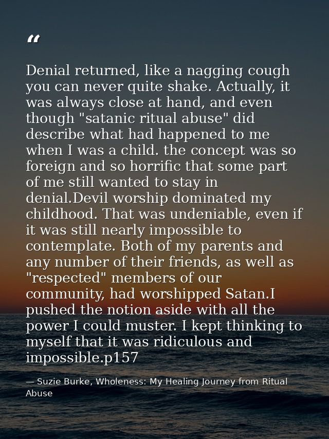 Denial returned, like a nagging cough you can never quite shake. Actually, it was always close at hand, and even though  — Suzie Burke, Wholeness: My Healing Journey from Ritual Abuse