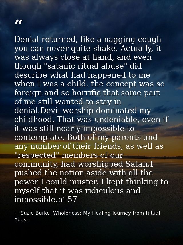 Denial returned, like a nagging cough you can never quite shake. Actually, it was always close at hand, and even though  — Suzie Burke, Wholeness: My Healing Journey from Ritual Abuse