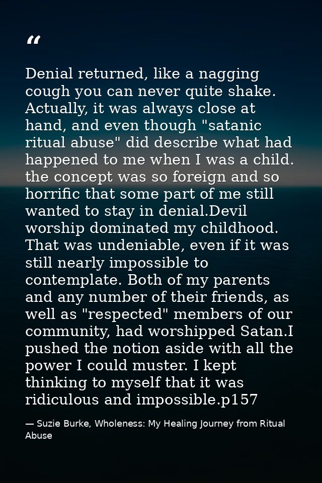 Denial returned, like a nagging cough you can never quite shake. Actually, it was always close at hand, and even though  — Suzie Burke, Wholeness: My Healing Journey from Ritual Abuse
