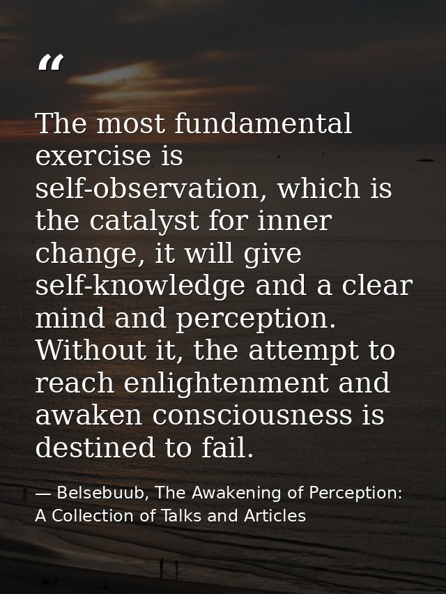 The most fundamental exercise is self-observation, which is the catalyst for inner change, it will give self-knowledge a — Belsebuub, The Awakening of Perception: A Collection of Talks and Articles