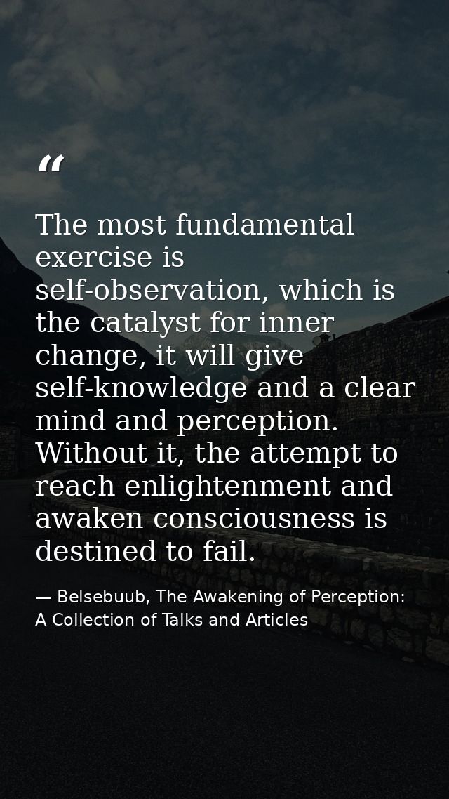 The most fundamental exercise is self-observation, which is the catalyst for inner change, it will give self-knowledge a — Belsebuub, The Awakening of Perception: A Collection of Talks and Articles