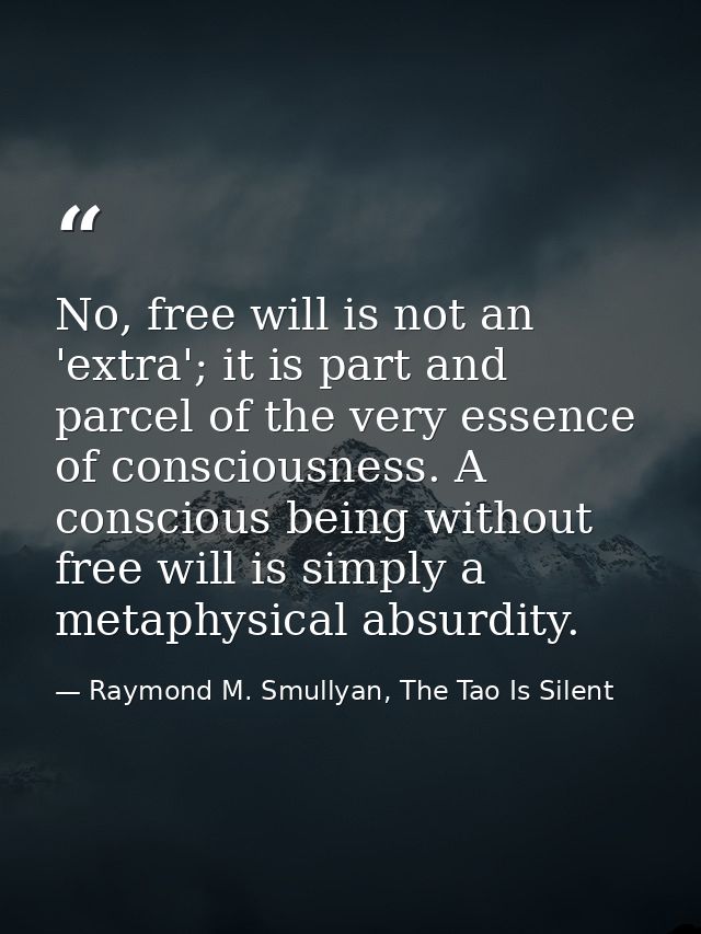 No, free will is not an 'extra'; it is part and parcel of the very essence of consciousness. A conscious being without f — Raymond M. Smullyan, The Tao Is Silent