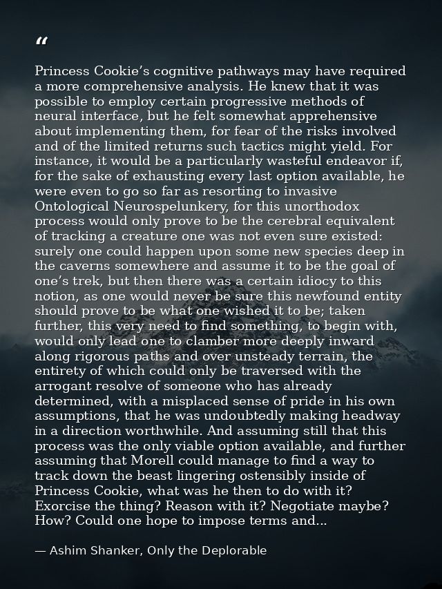 Princess Cookie’s cognitive pathways may have required a more comprehensive analysis. He knew that it was possible to em — Ashim Shanker, Only the Deplorable