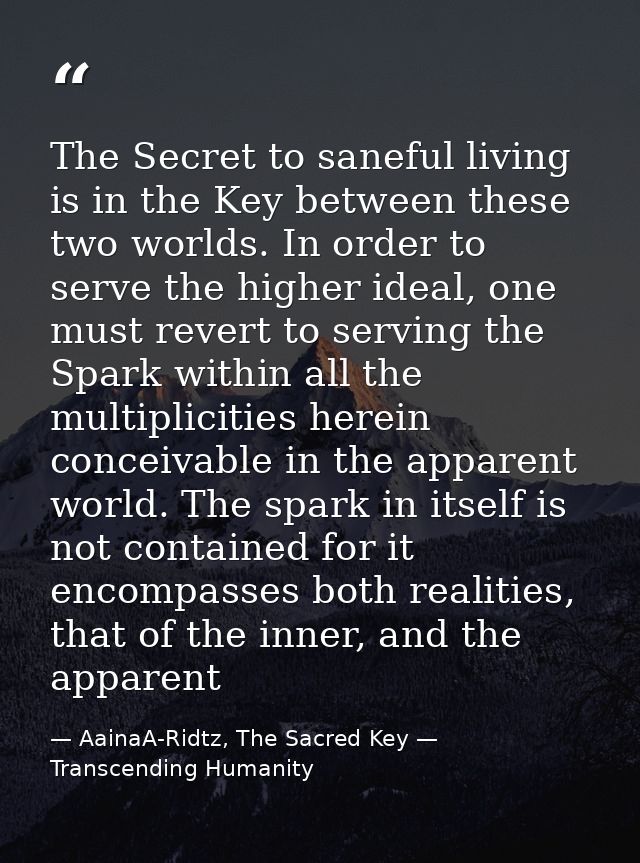 The Secret to saneful living is in the Key between these two worlds. In order to serve the higher ideal, one must revert — AainaA-Ridtz, The Sacred Key — Transcending Humanity
