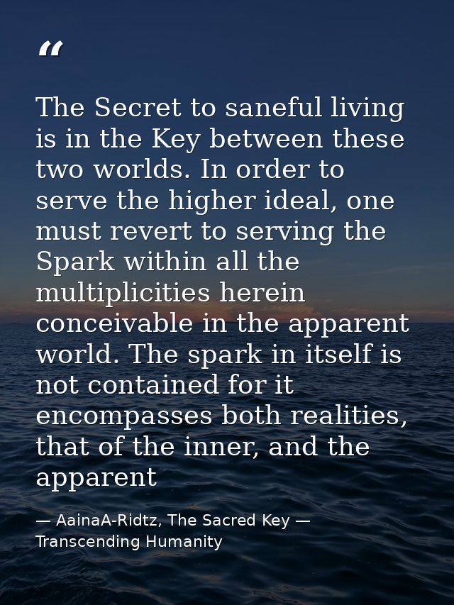 The Secret to saneful living is in the Key between these two worlds. In order to serve the higher ideal, one must revert — AainaA-Ridtz, The Sacred Key — Transcending Humanity