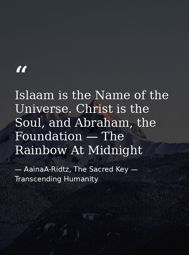 Islaam is the Name of the Universe. Christ is the Soul, and Abraham, the Foundation — The Rainbow At Midnight — AainaA-Ridtz, The Sacred Key — Transcending Humanity