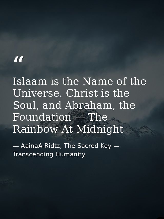 Islaam is the Name of the Universe. Christ is the Soul, and Abraham, the Foundation — The Rainbow At Midnight — AainaA-Ridtz, The Sacred Key — Transcending Humanity
