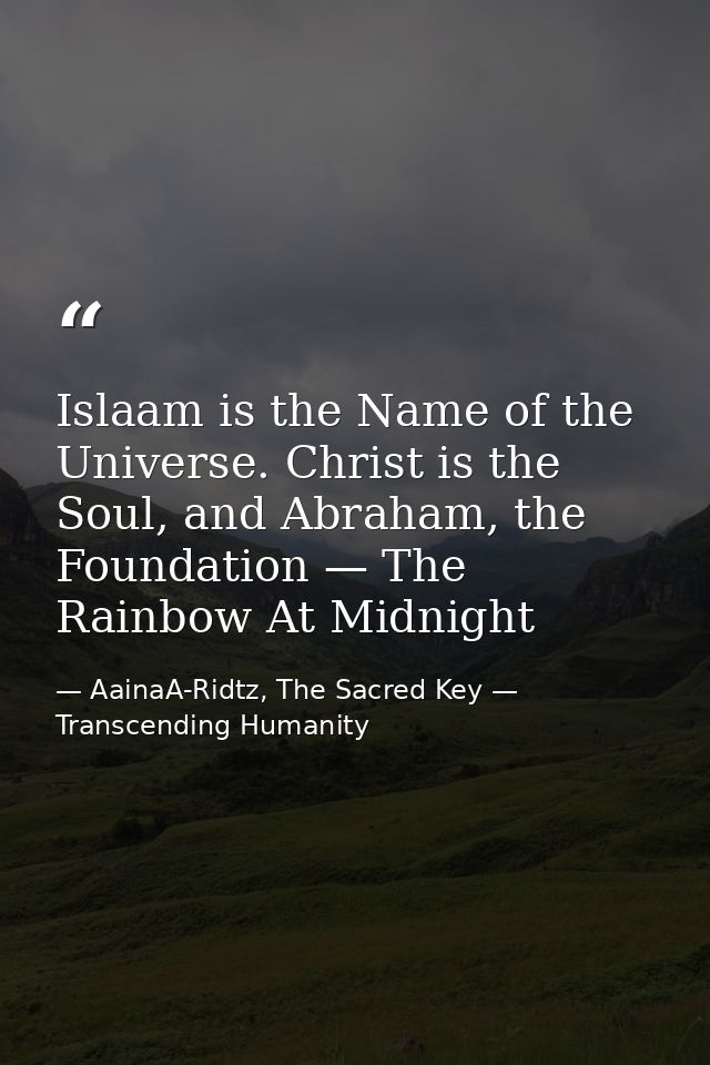 Islaam is the Name of the Universe. Christ is the Soul, and Abraham, the Foundation — The Rainbow At Midnight — AainaA-Ridtz, The Sacred Key — Transcending Humanity