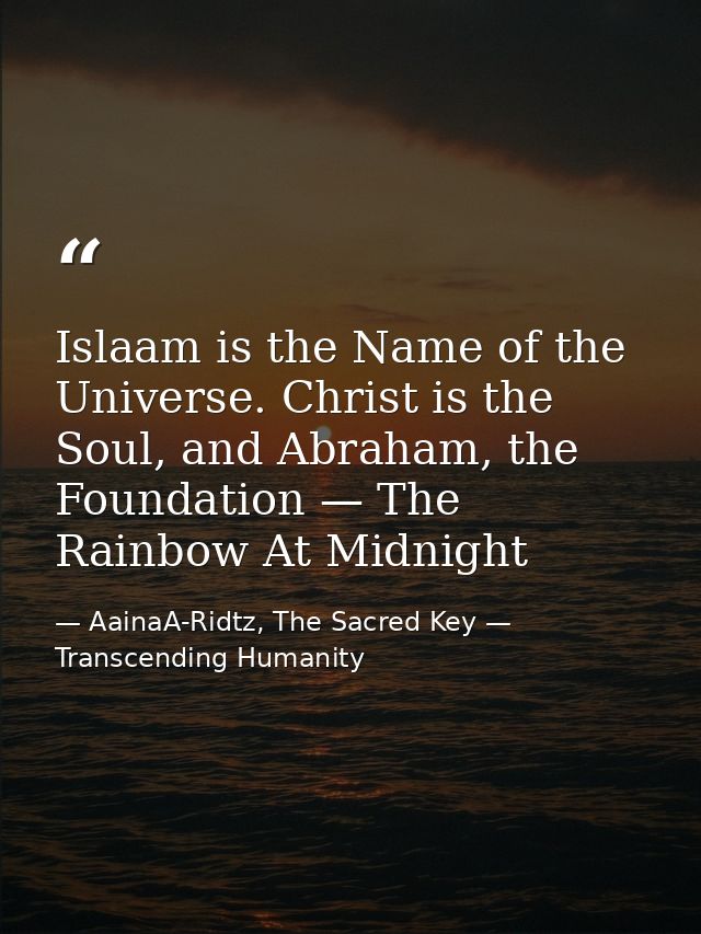 Islaam is the Name of the Universe. Christ is the Soul, and Abraham, the Foundation — The Rainbow At Midnight — AainaA-Ridtz, The Sacred Key — Transcending Humanity