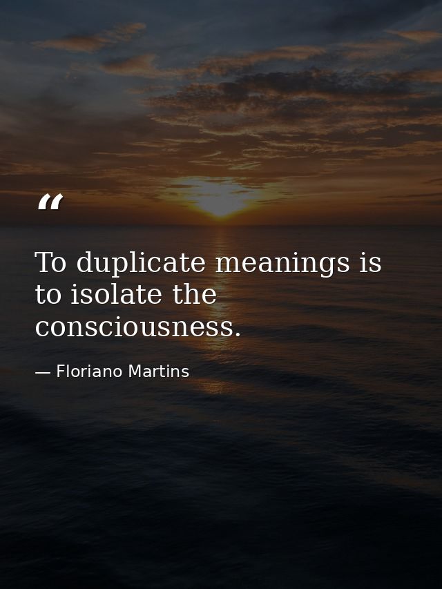 To duplicate meanings is to isolate the consciousness. — Floriano Martins