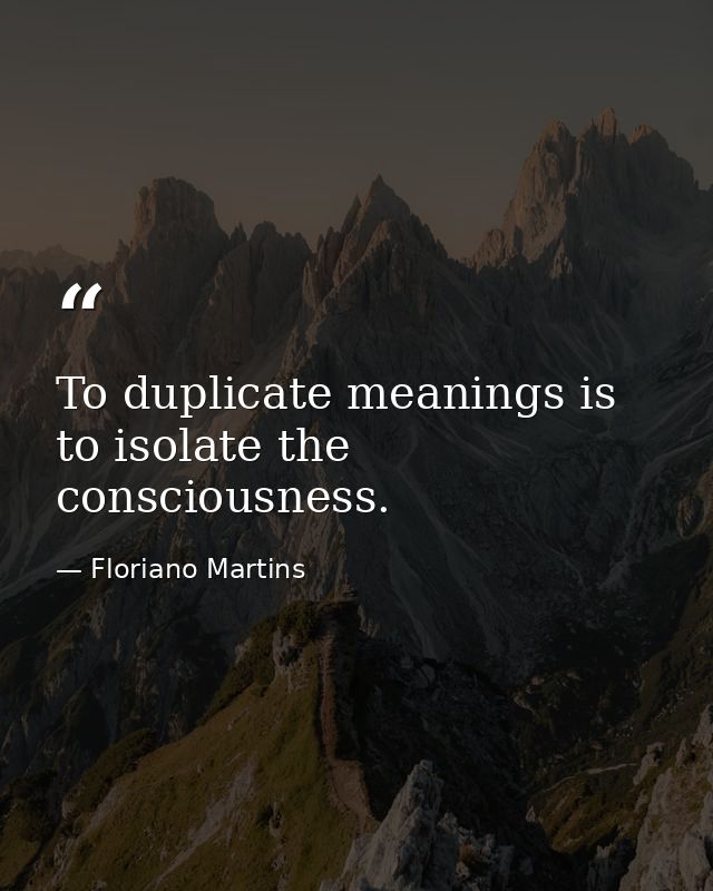 To duplicate meanings is to isolate the consciousness. — Floriano Martins
