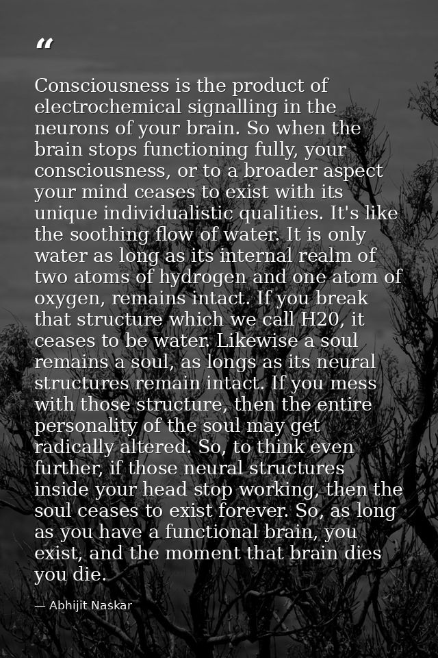 Consciousness is the product of electrochemical signalling in the neurons of your brain. So when the brain stops functio — Abhijit Naskar