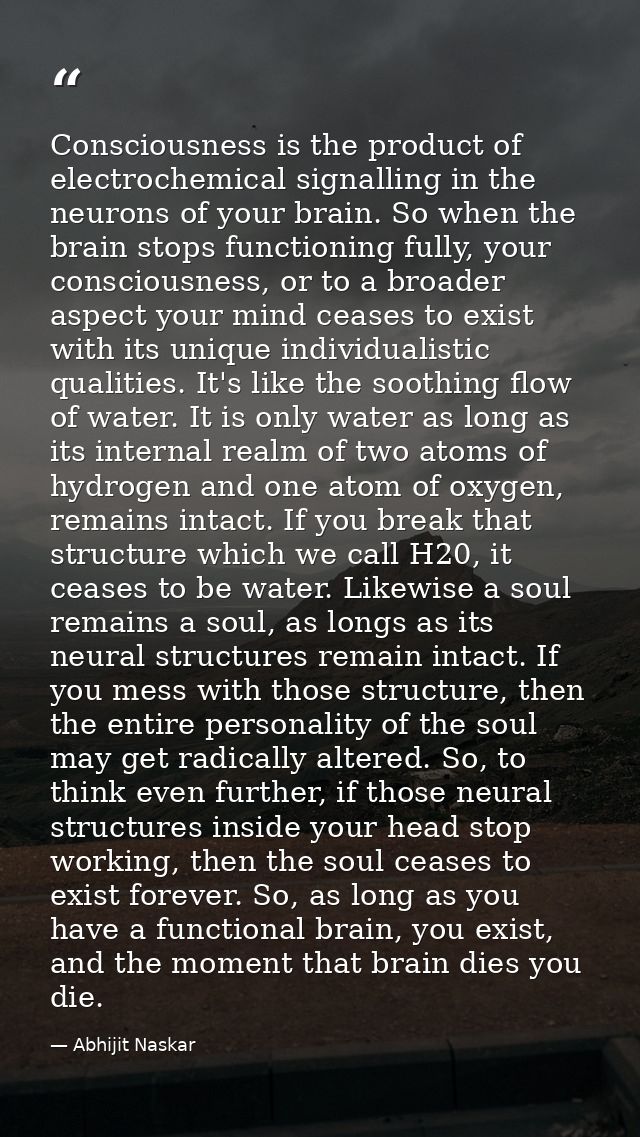 Consciousness is the product of electrochemical signalling in the neurons of your brain. So when the brain stops functio — Abhijit Naskar